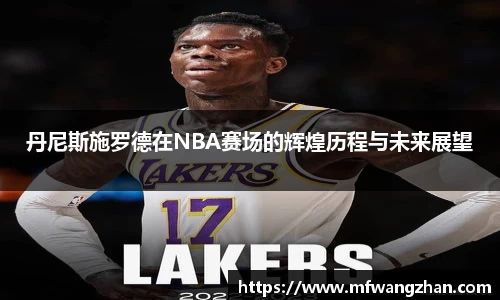 丹尼斯施罗德在NBA赛场的辉煌历程与未来展望