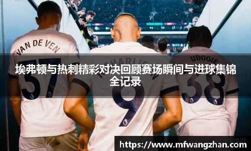 埃弗顿与热刺精彩对决回顾赛场瞬间与进球集锦全记录