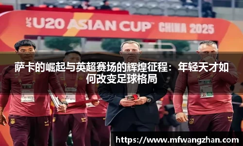 萨卡的崛起与英超赛场的辉煌征程：年轻天才如何改变足球格局